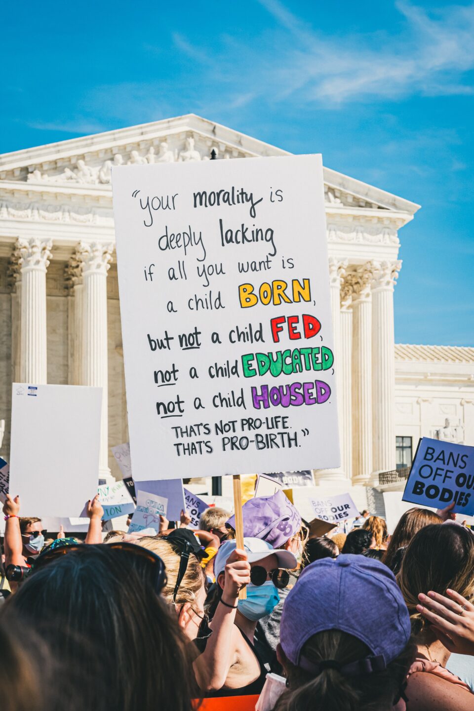 A protester outside the Supreme Court holds a sign that reads “your morality is deeply lacking if all you want is a child born, but not a child fed, not a child educated, not a child housed. That’s not pro-life. That’s pro-birth.”