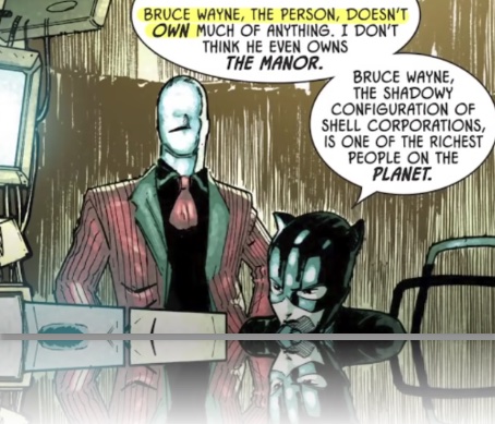 Comic scene that portrays Catwoman and a villain. Catwoman explains how “Bruce Wayne, the person, doesn’t own much of anything.” "I don't think he even owns the manor. Bruce Wayne, the shadowy configuration of shell corporations, is one of the richest people on the planet."